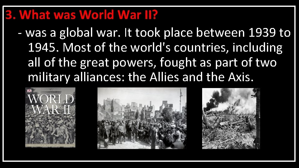 3. What was World War II? - was a global war. It took place