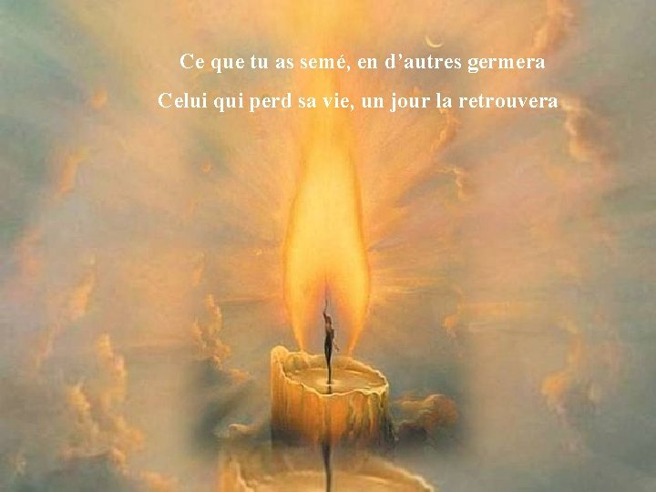 Ce que tu as semé, en d’autres germera Celui qui perd sa vie, un