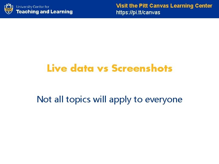 Visit the Pitt Canvas Learning Center https: //pi. tt/canvas Live data vs Screenshots Not