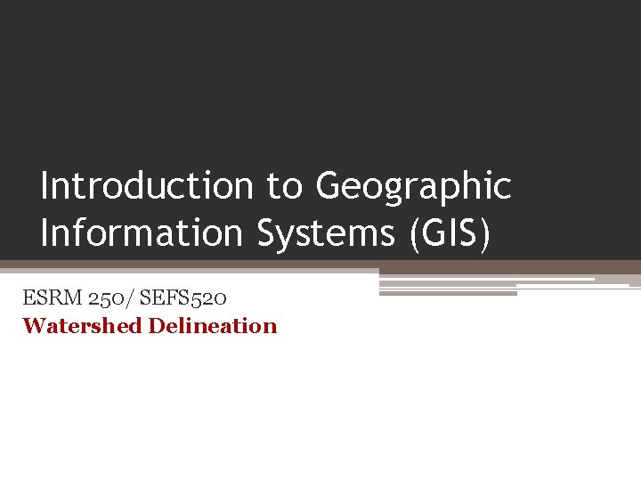Introduction to Geographic Information Systems (GIS) ESRM 250/ SEFS 520 Watershed Delineation 