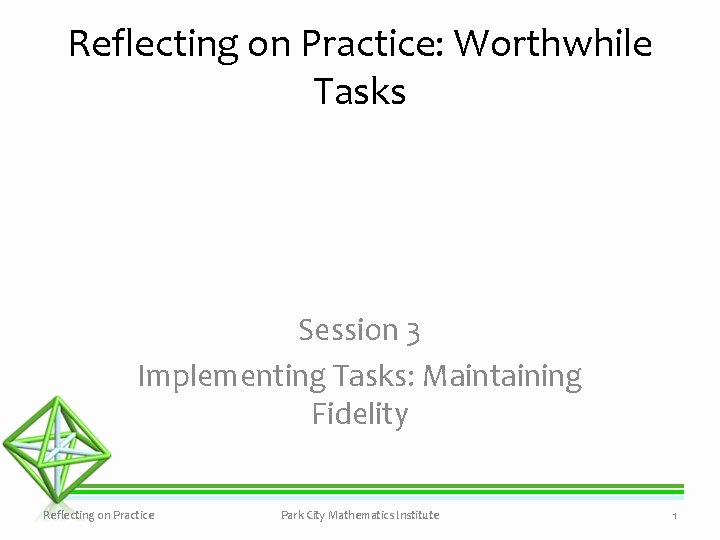 Reflecting on Practice: Worthwhile Tasks Session 3 Implementing Tasks: Maintaining Fidelity Reflecting on Practice