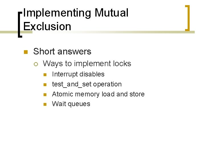 Implementing Mutual Exclusion Short answers Ways to implement locks Interrupt disables test_and_set operation Atomic