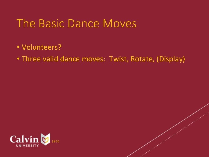 The Basic Dance Moves • Volunteers? • Three valid dance moves: Twist, Rotate, (Display)