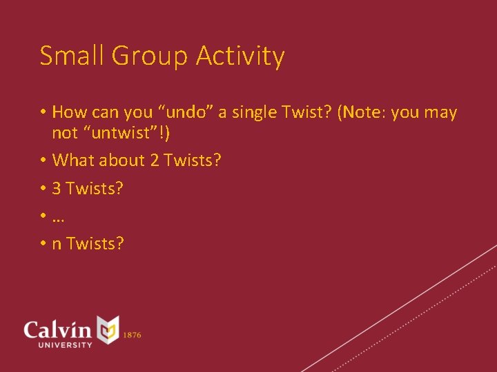 Small Group Activity • How can you “undo” a single Twist? (Note: you may