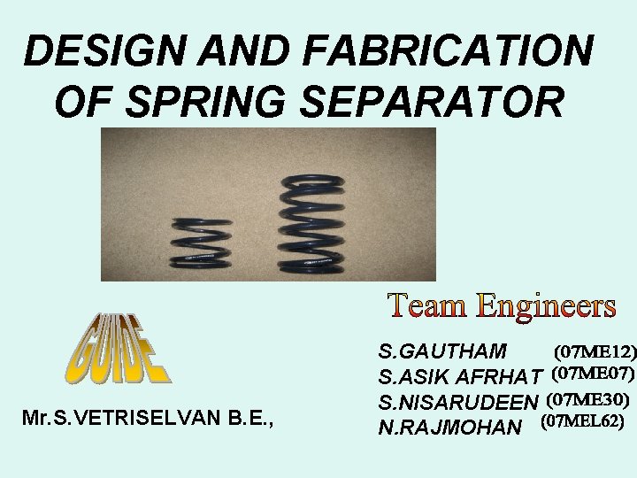 DESIGN AND FABRICATION OF SPRING SEPARATOR Mr. S. VETRISELVAN B. E. , S. GAUTHAM