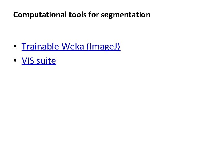 Computational tools for segmentation • Trainable Weka (Image. J) • VIS suite Computational tools for segmentation • Trainable Weka (Image. J) • VIS suite