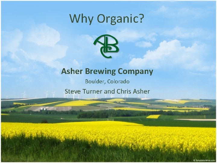 Why Organic? Asher Brewing Company Boulder, Colorado Steve Turner and Chris Asher 