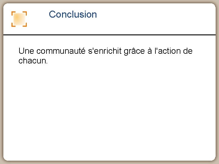 Conclusion Une communauté s'enrichit grâce à l'action de chacun. 