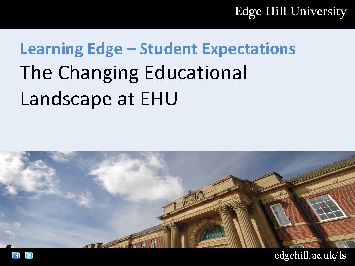 Learning Edge – Student Expectations The Changing Educational Landscape at EHU edgehill. ac. uk/ls