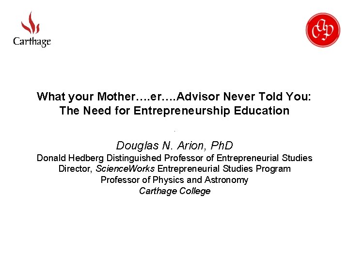 What your Mother…. Advisor Never Told You: The Need for Entrepreneurship Education Douglas N.