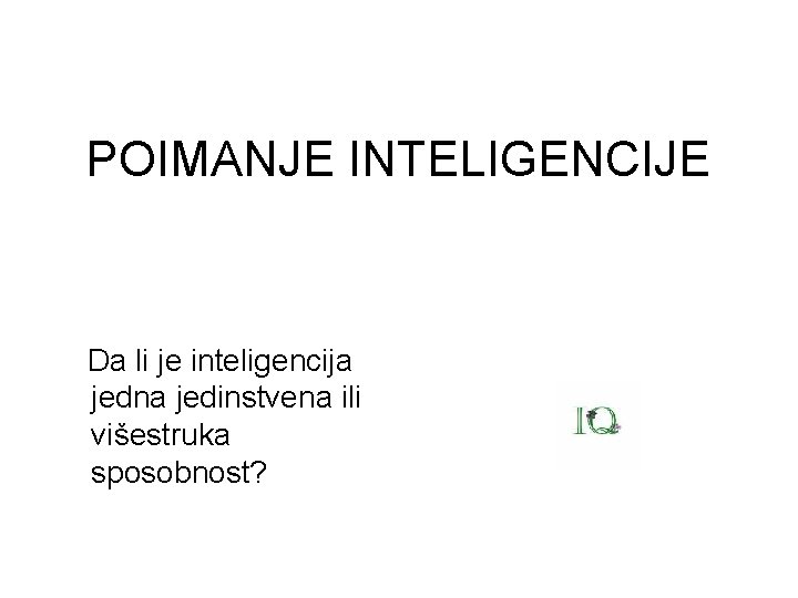 POIMANJE INTELIGENCIJE Da li je inteligencija jedna jedinstvena ili višestruka sposobnost? 