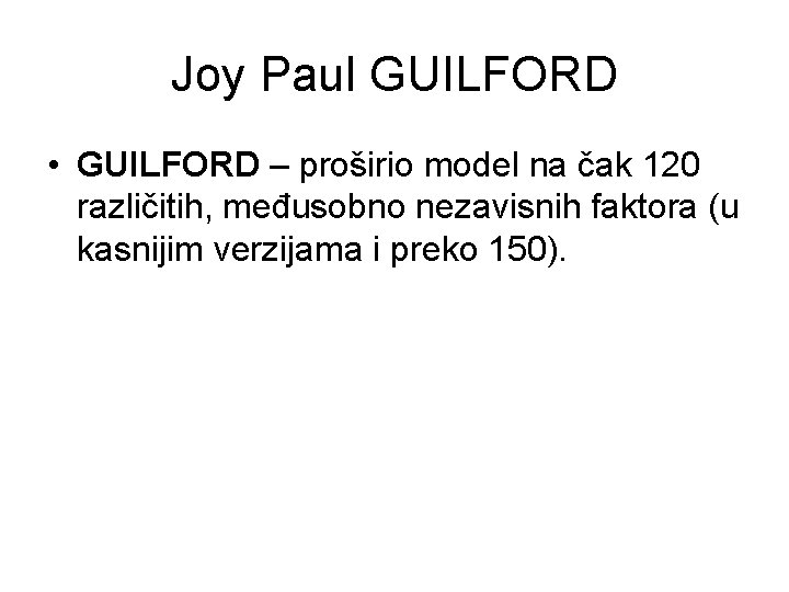 Joy Paul GUILFORD • GUILFORD – proširio model na čak 120 različitih, međusobno nezavisnih