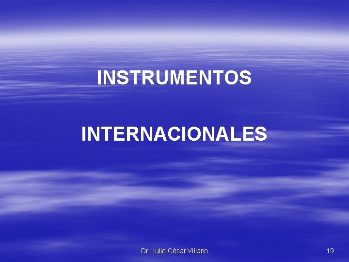 INSTRUMENTOS INTERNACIONALES Dr. Julio César Villano 19 