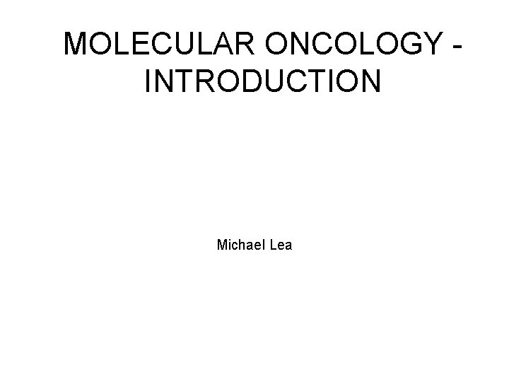 MOLECULAR ONCOLOGY INTRODUCTION Michael Lea 