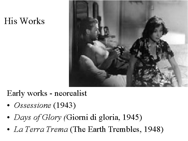 His Works Early works - neorealist • Ossessione (1943) • Days of Glory (Giorni