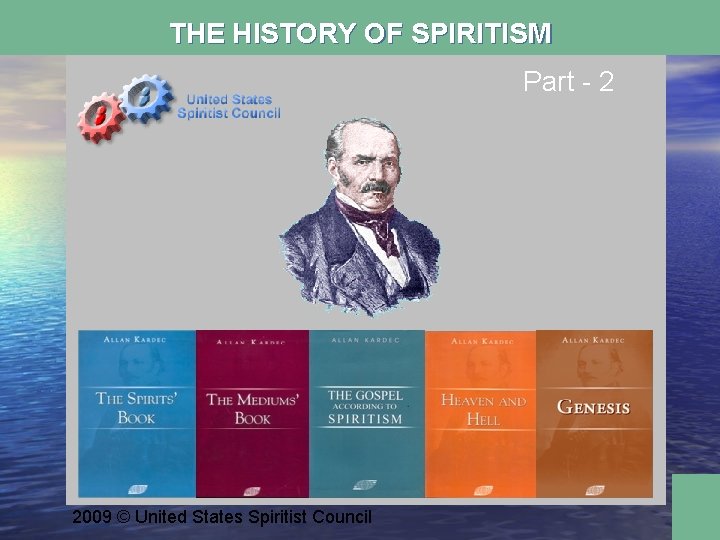 THE HISTORY OF SPIRITISM Part - 2 2009 © United States Spiritist Council 