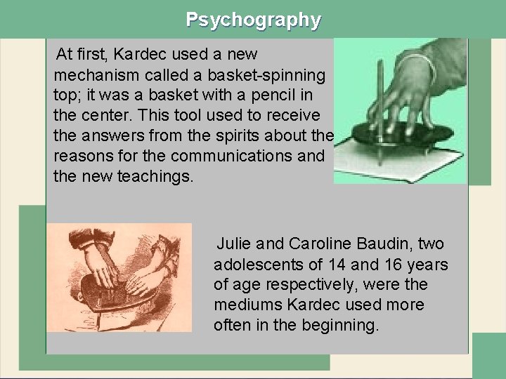 Psychography At first, Kardec used a new mechanism called a basket-spinning top; it was
