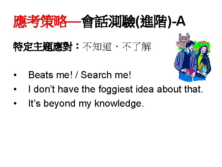 應考策略—會話測驗(進階)-A 特定主題應對：不知道、不了解 • • • Beats me! / Search me! I don’t have the