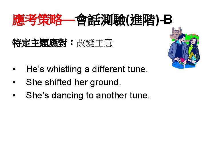 應考策略—會話測驗(進階)-B 特定主題應對：改變主意 • • • He’s whistling a different tune. She shifted her ground.