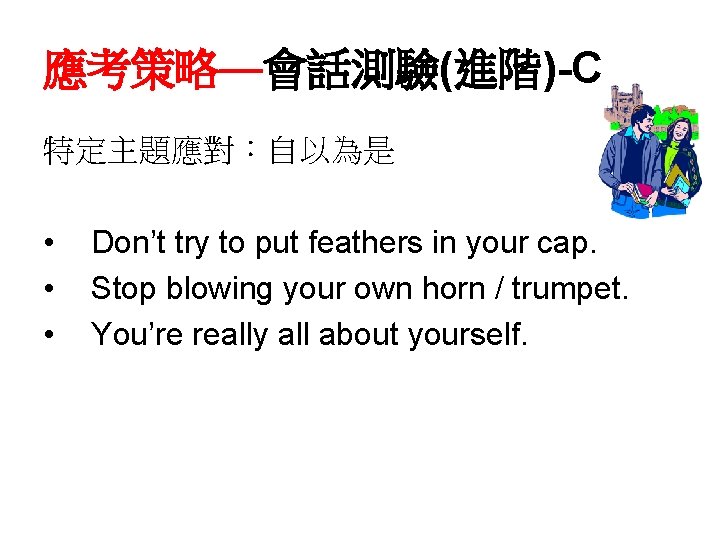 應考策略—會話測驗(進階)-C 特定主題應對：自以為是 • • • Don’t try to put feathers in your cap. Stop