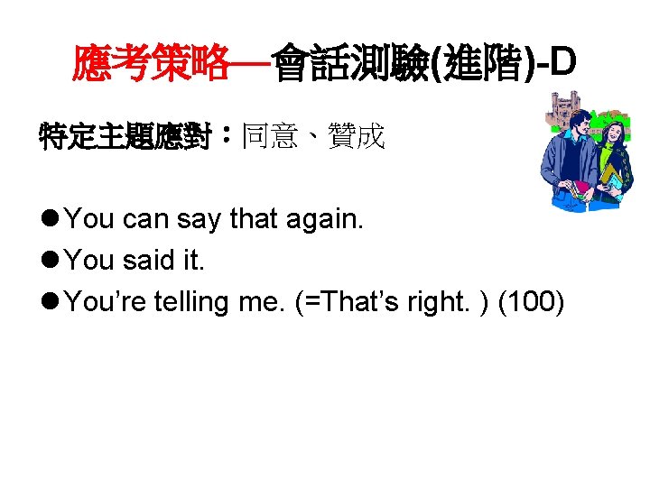 應考策略—會話測驗(進階)-D 特定主題應對：同意、贊成 l You can say that again. l You said it. l You’re