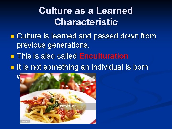 Culture as a Learned Characteristic Culture is learned and passed down from previous generations.