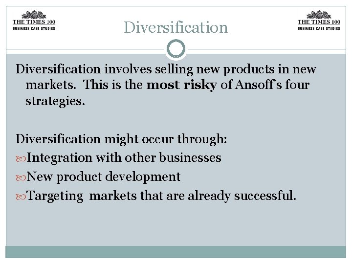 Diversification involves selling new products in new markets. This is the most risky of