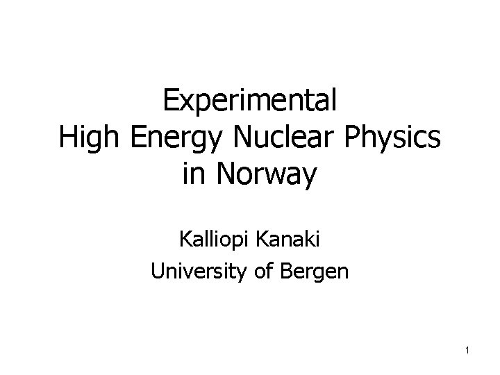 Experimental High Energy Nuclear Physics in Norway Kalliopi Kanaki University of Bergen 1 