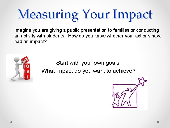 Measuring Your Impact Imagine you are giving a public presentation to families or conducting