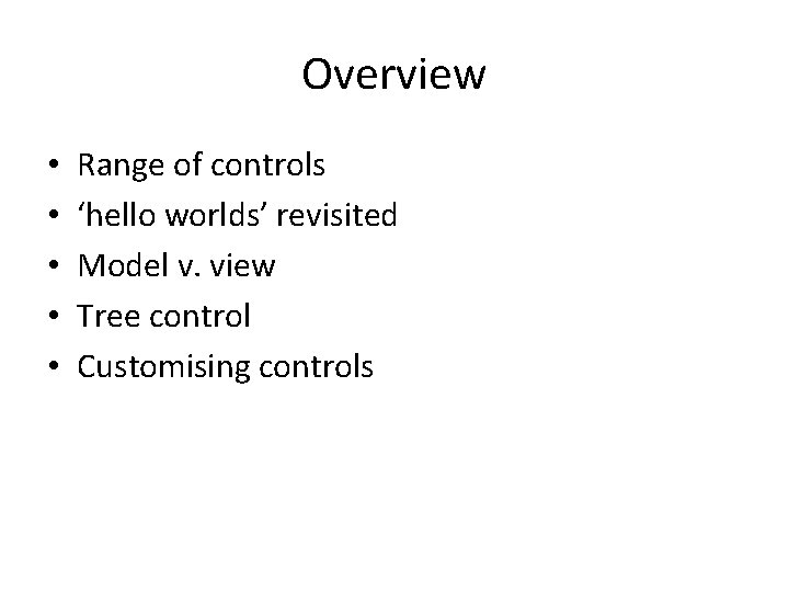 Overview • • • Range of controls ‘hello worlds’ revisited Model v. view Tree