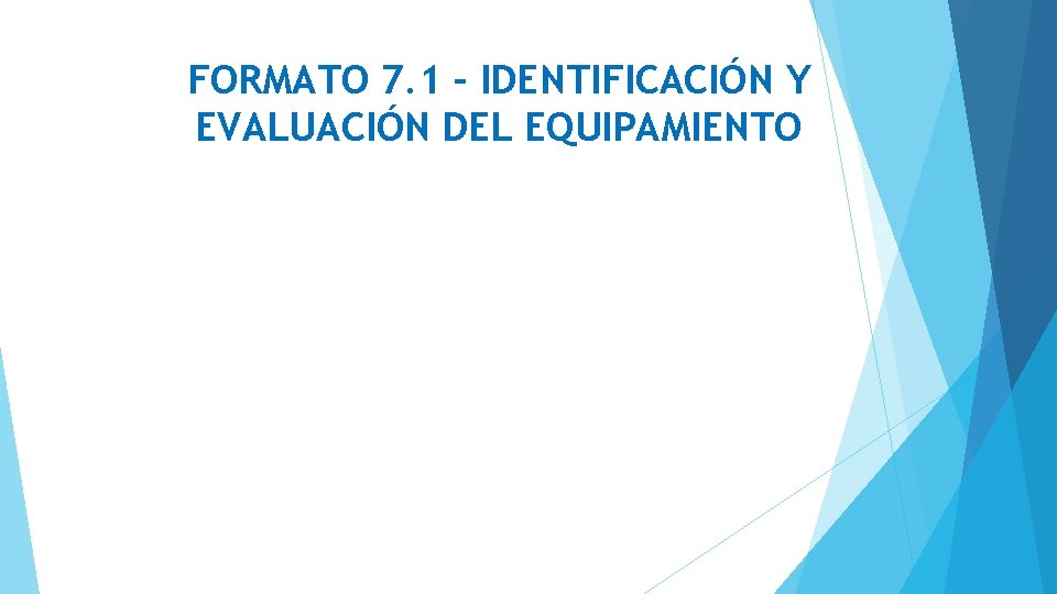 FORMATO 7. 1 – IDENTIFICACIÓN Y EVALUACIÓN DEL EQUIPAMIENTO 