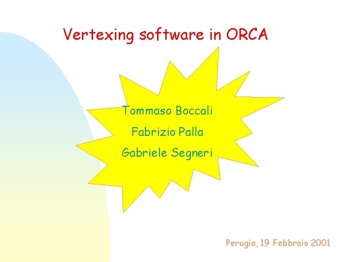 Vertexing software in ORCA Tommaso Boccali Fabrizio Palla Gabriele Segneri Perugia, 19 Febbraio 2001