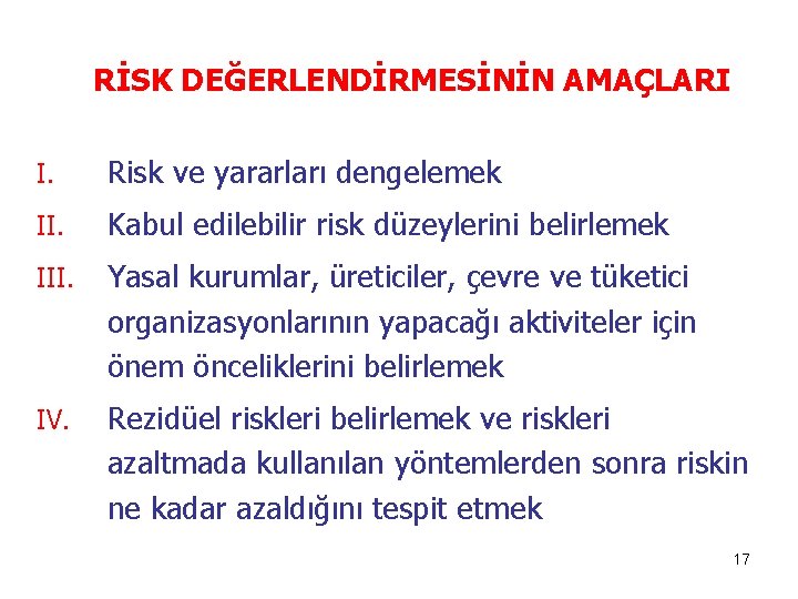 RİSK DEĞERLENDİRMESİNİN AMAÇLARI I. Risk ve yararları dengelemek II. Kabul edilebilir risk düzeylerini belirlemek