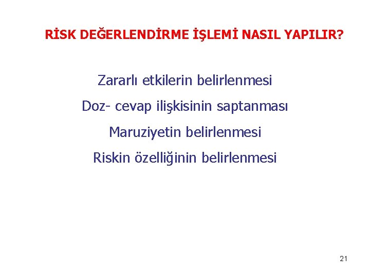 RİSK DEĞERLENDİRME İŞLEMİ NASIL YAPILIR? Zararlı etkilerin belirlenmesi Doz- cevap ilişkisinin saptanması Maruziyetin belirlenmesi