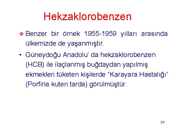 Hekzaklorobenzen v Benzer bir örnek 1955 -1959 yılları arasında ülkemizde de yaşanmıştır. • Güneydoğu