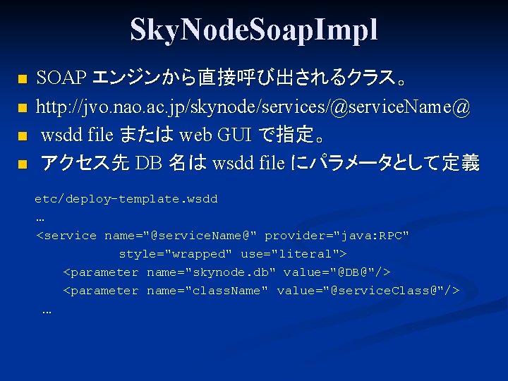 Sky. Node. Soap. Impl n n SOAP エンジンから直接呼び出されるクラス。 http: //jvo. nao. ac. jp/skynode/services/@service. Name@