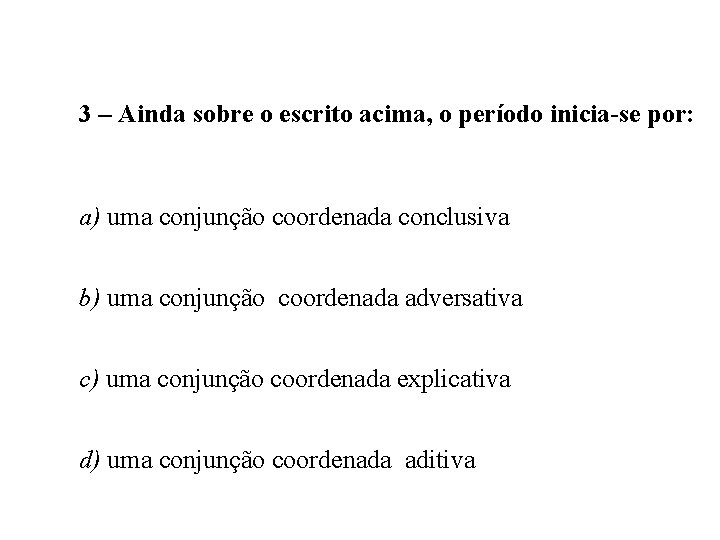 3 – Ainda sobre o escrito acima, o período inicia-se por: a) uma conjunção