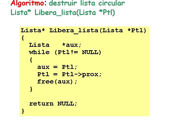 Algoritmo: destruir lista circular Lista* Libera_lista(Lista *Ptl) { Lista *aux; while (Ptl!= NULL) {