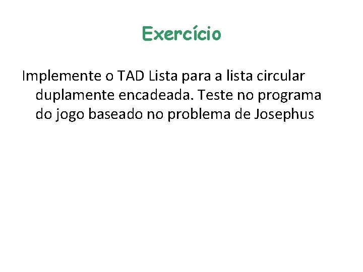 Exercício Implemente o TAD Lista para a lista circular duplamente encadeada. Teste no programa