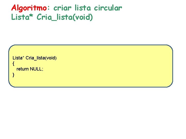 Algoritmo: criar lista circular Lista* Cria_lista(void) { return NULL; } 