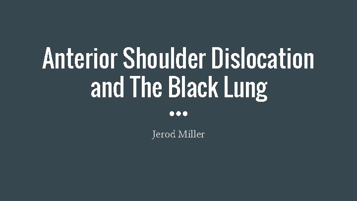 Anterior Shoulder Dislocation and The Black Lung Jerod Miller 