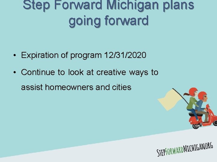 Step Forward Michigan plans going forward • Expiration of program 12/31/2020 • Continue to