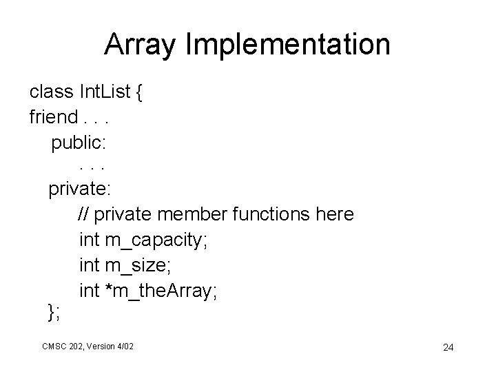 Array Implementation class Int. List { friend. . . public: . . . private: