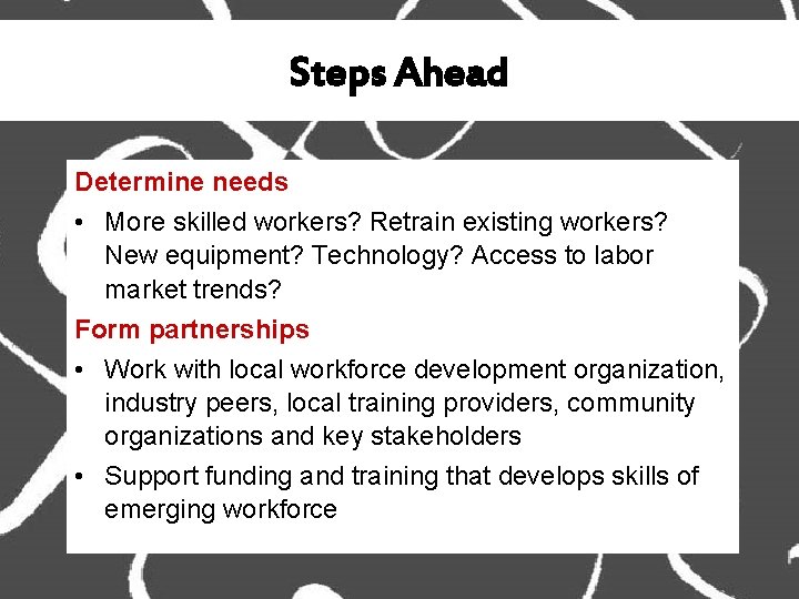 Steps Ahead Determine needs • More skilled workers? Retrain existing workers? New equipment? Technology?