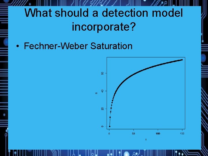 What should a detection model incorporate? • Fechner-Weber Saturation • What does the brain