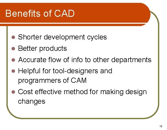 Benefits of CAD l Shorter development cycles l Better products l Accurate flow of