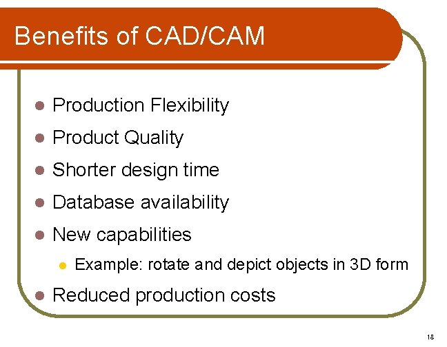 Benefits of CAD/CAM l Production Flexibility l Product Quality l Shorter design time l