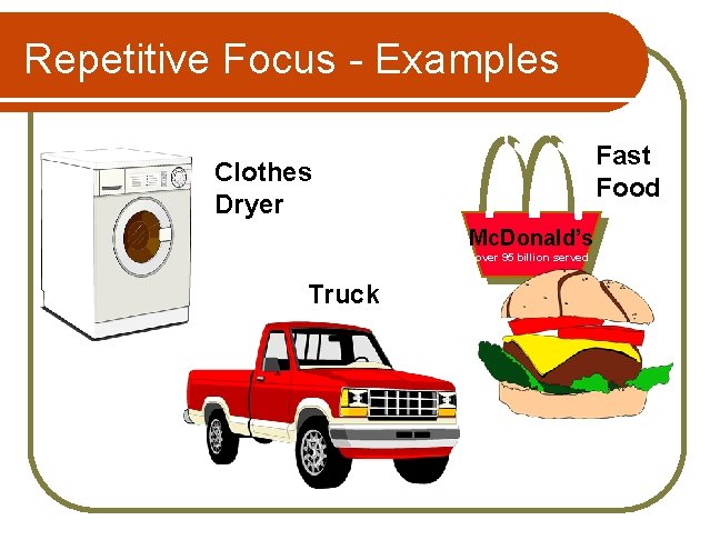 Repetitive Focus - Examples Fast Food Clothes Dryer Mc. Donald’s over 95 billion served