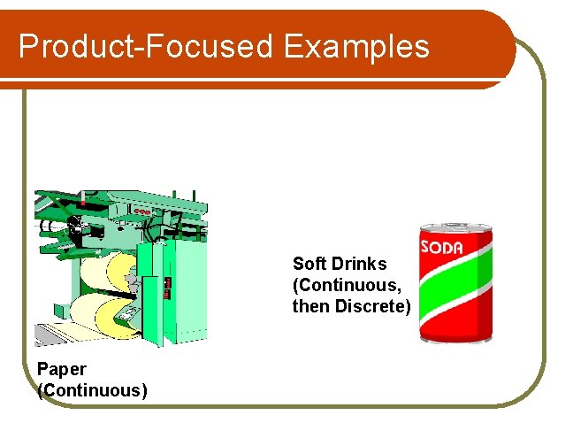 Product-Focused Examples Soft Drinks (Continuous, then Discrete) Paper (Continuous) 