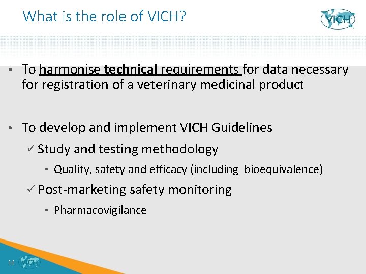 What is the role of VICH? • To harmonise technical requirements for data necessary
